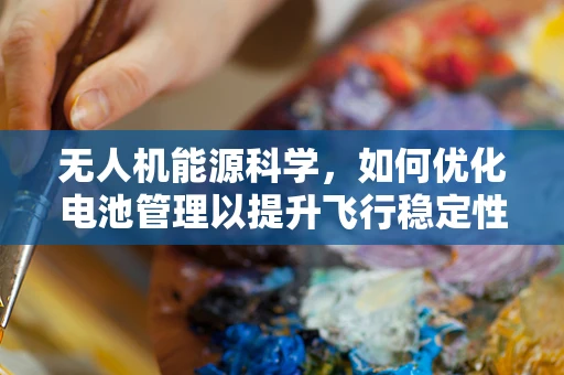 无人机能源科学，如何优化电池管理以提升飞行稳定性？