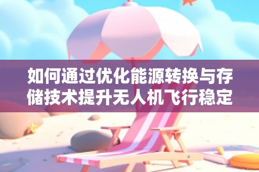 如何通过优化能源转换与存储技术提升无人机飞行稳定性？