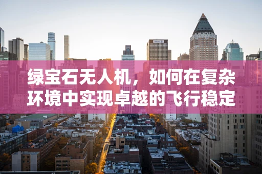 绿宝石无人机，如何在复杂环境中实现卓越的飞行稳定性？