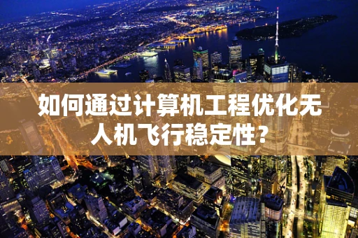 如何通过计算机工程优化无人机飞行稳定性？