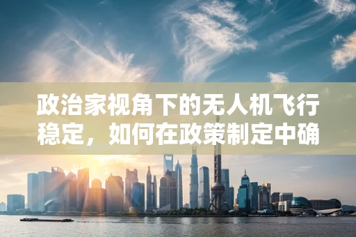 政治家视角下的无人机飞行稳定，如何在政策制定中确保空中安全？