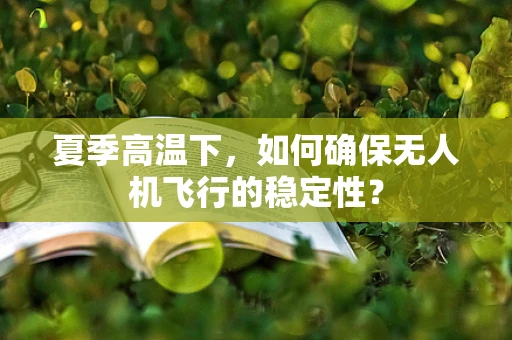 夏季高温下，如何确保无人机飞行的稳定性？