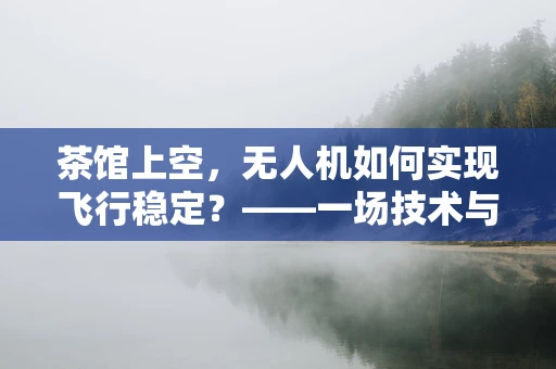 茶馆上空，无人机如何实现飞行稳定？——一场技术与环境的和谐共舞