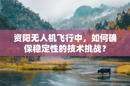 资阳无人机飞行中，如何确保稳定性的技术挑战？