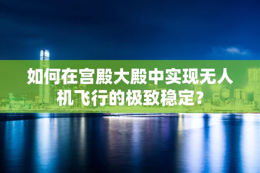 如何在宫殿大殿中实现无人机飞行的极致稳定？