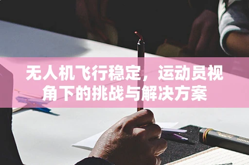 无人机飞行稳定，运动员视角下的挑战与解决方案
