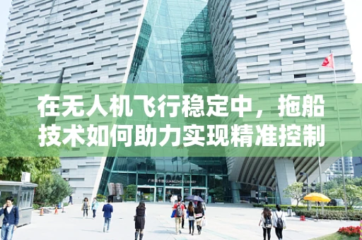 在无人机飞行稳定中，拖船技术如何助力实现精准控制？
