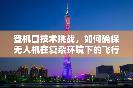 登机口技术挑战，如何确保无人机在复杂环境下的飞行稳定？