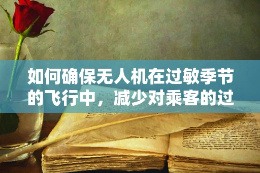 如何确保无人机在过敏季节的飞行中，减少对乘客的过敏性咳嗽影响？