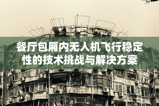 餐厅包厢内无人机飞行稳定性的技术挑战与解决方案