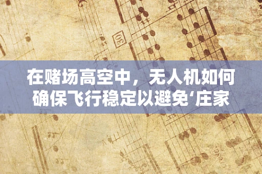 在赌场高空中，无人机如何确保飞行稳定以避免‘庄家’的干扰？