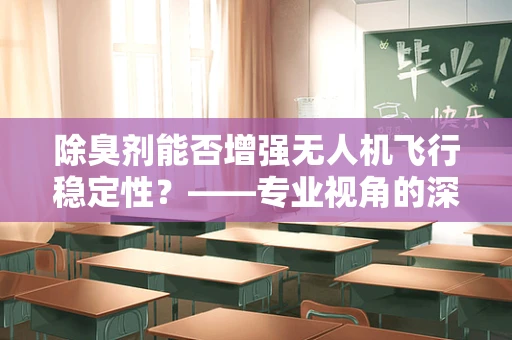 除臭剂能否增强无人机飞行稳定性？——专业视角的深度探讨