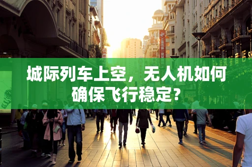 城际列车上空，无人机如何确保飞行稳定？