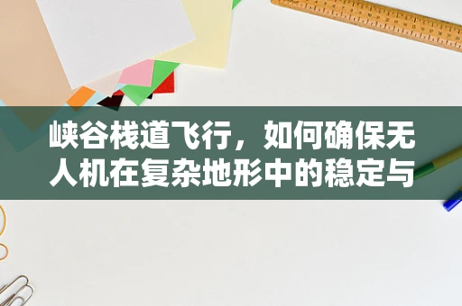 峡谷栈道飞行，如何确保无人机在复杂地形中的稳定与安全？