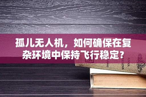 孤儿无人机，如何确保在复杂环境中保持飞行稳定？