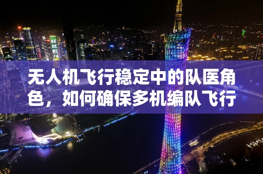 无人机飞行稳定中的队医角色，如何确保多机编队飞行的协同与安全？