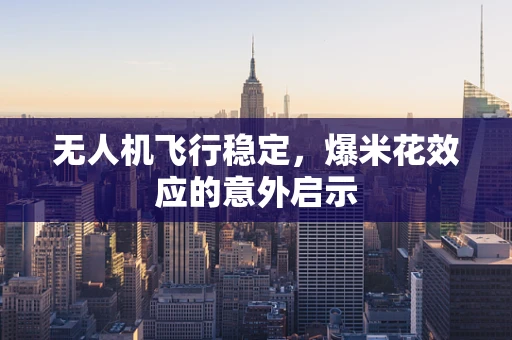无人机飞行稳定，爆米花效应的意外启示