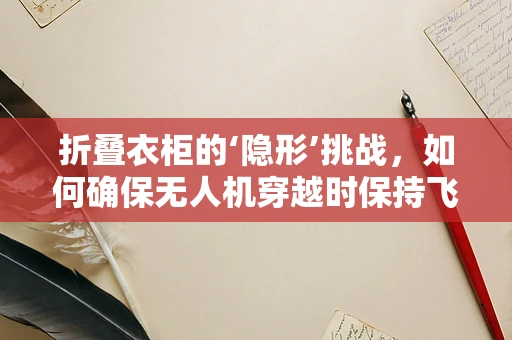 折叠衣柜的‘隐形’挑战，如何确保无人机穿越时保持飞行稳定？