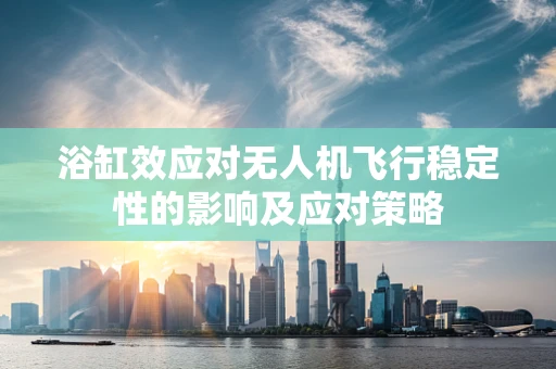 浴缸效应对无人机飞行稳定性的影响及应对策略