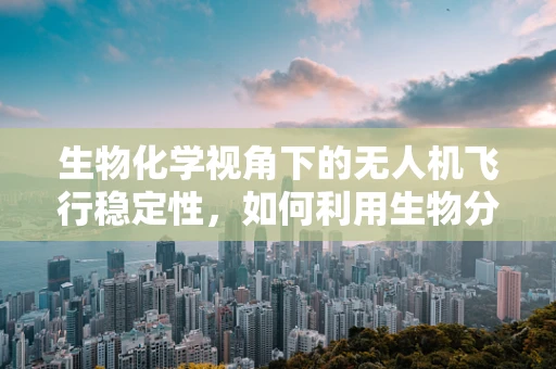 生物化学视角下的无人机飞行稳定性，如何利用生物分子增强飞行稳定性？