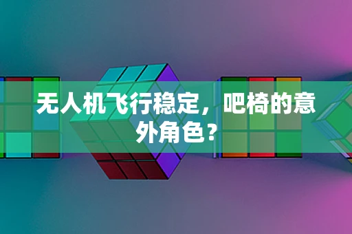无人机飞行稳定，吧椅的意外角色？
