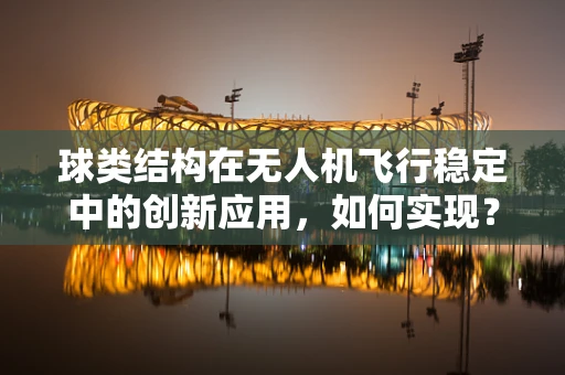球类结构在无人机飞行稳定中的创新应用，如何实现？