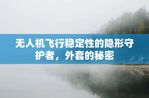无人机飞行稳定性的隐形守护者，外套的秘密