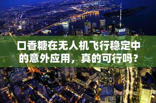 口香糖在无人机飞行稳定中的意外应用，真的可行吗？
