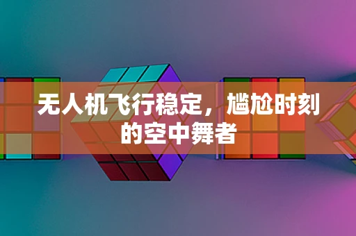 无人机飞行稳定，尴尬时刻的空中舞者