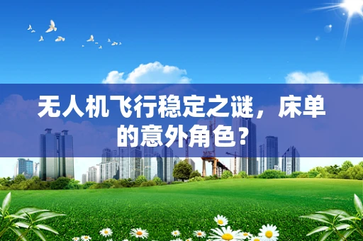 无人机飞行稳定之谜，床单的意外角色？