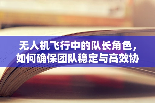无人机飞行中的队长角色，如何确保团队稳定与高效协同？