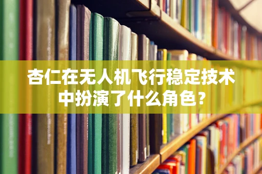 杏仁在无人机飞行稳定技术中扮演了什么角色？