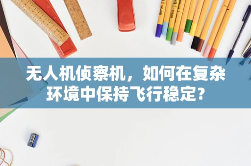 无人机侦察机，如何在复杂环境中保持飞行稳定？
