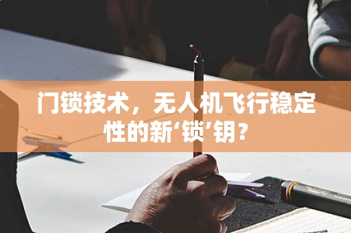 门锁技术，无人机飞行稳定性的新‘锁’钥？