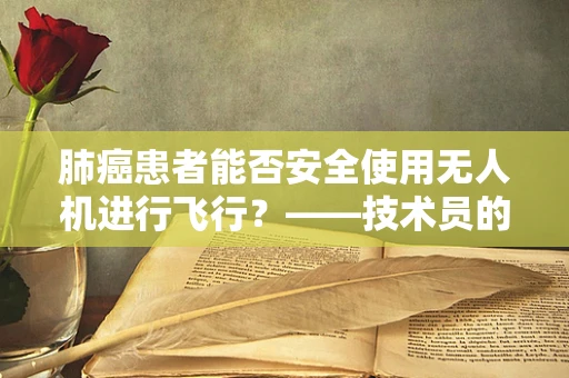 肺癌患者能否安全使用无人机进行飞行？——技术员的专业视角