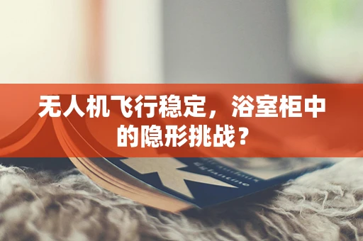 无人机飞行稳定，浴室柜中的隐形挑战？