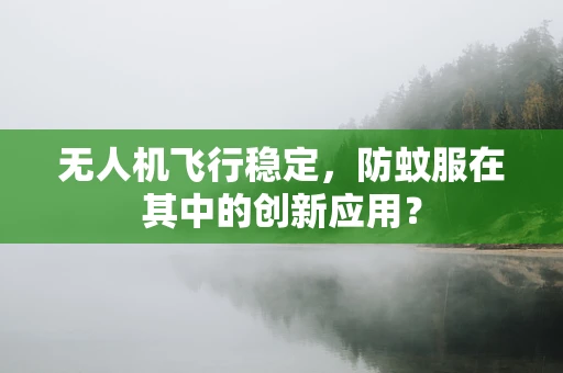 无人机飞行稳定，防蚊服在其中的创新应用？