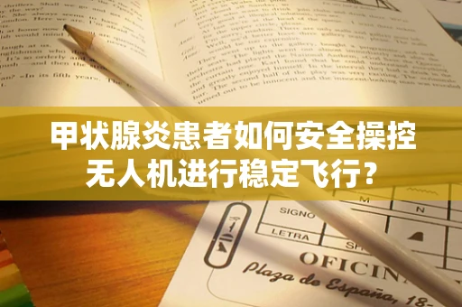 甲状腺炎患者如何安全操控无人机进行稳定飞行？