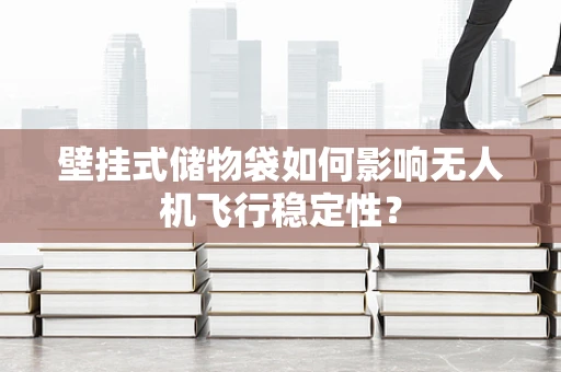 壁挂式储物袋如何影响无人机飞行稳定性？