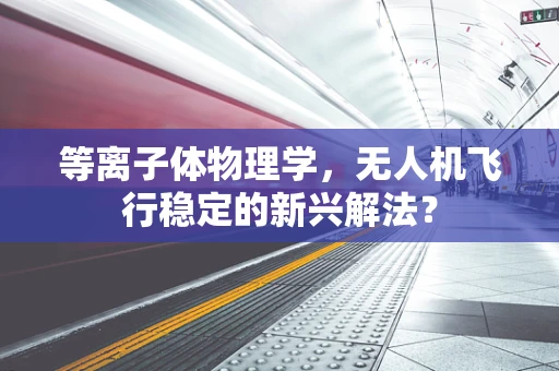 等离子体物理学，无人机飞行稳定的新兴解法？