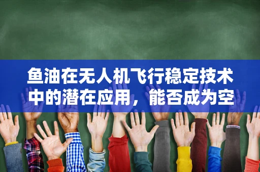 鱼油在无人机飞行稳定技术中的潜在应用，能否成为空中平衡大师的秘密武器？