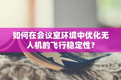如何在会议室环境中优化无人机的飞行稳定性？