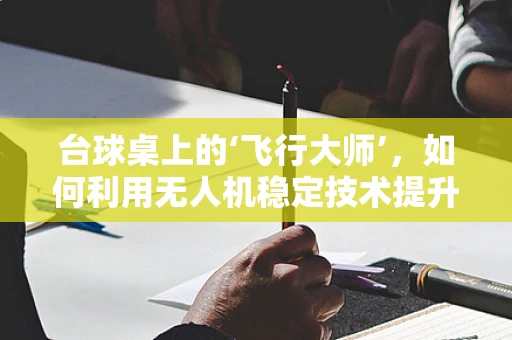 台球桌上的‘飞行大师’，如何利用无人机稳定技术提升台球精准度？