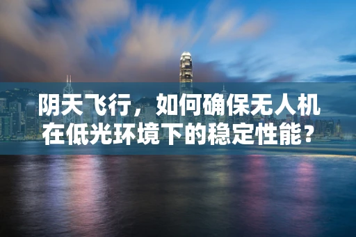 阴天飞行，如何确保无人机在低光环境下的稳定性能？