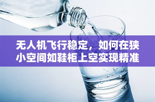 无人机飞行稳定，如何在狭小空间如鞋柜上空实现精准悬停？