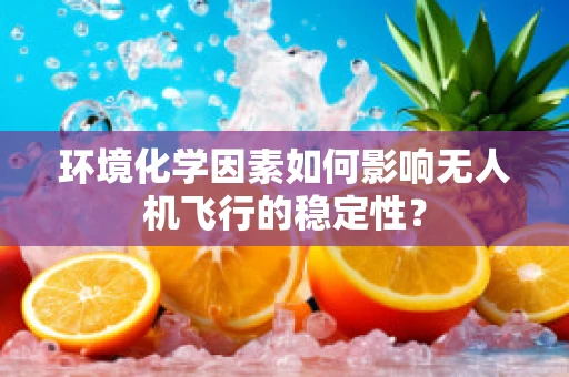 环境化学因素如何影响无人机飞行的稳定性？