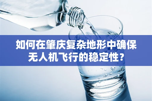 如何在肇庆复杂地形中确保无人机飞行的稳定性？