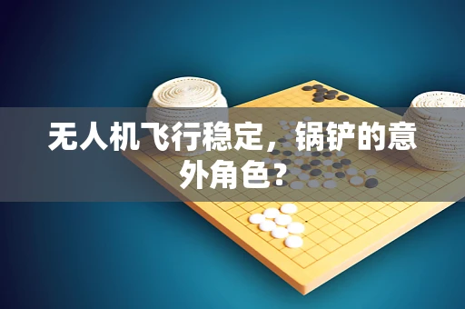 无人机飞行稳定，锅铲的意外角色？