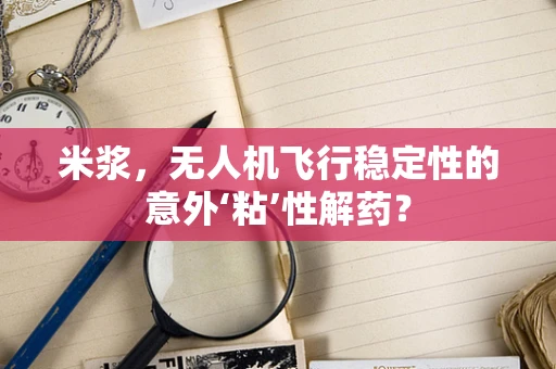 米浆，无人机飞行稳定性的意外‘粘’性解药？
