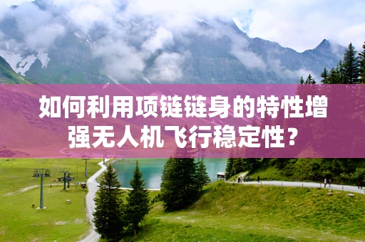 如何利用项链链身的特性增强无人机飞行稳定性？